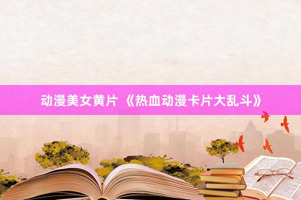 动漫美女黄片 《热血动漫卡片大乱斗》