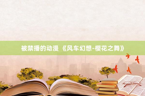 被禁播的动漫 《风车幻想-樱花之舞》